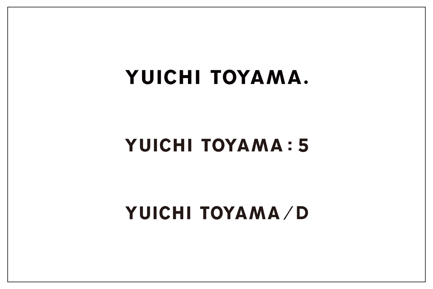 YUICHI TOYAMA.、YUICHITOYAMA : 5、YUICHI TOYAMA/D｜価格改定のお知らせ